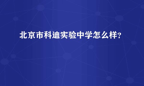 北京市科迪实验中学怎么样？