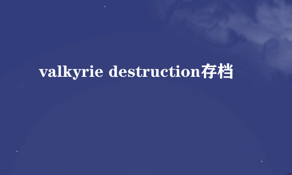 valkyrie destruction存档