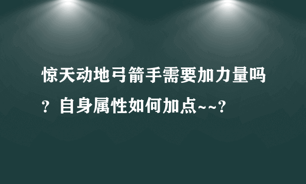 惊天动地弓箭手需要加力量吗？自身属性如何加点~~？