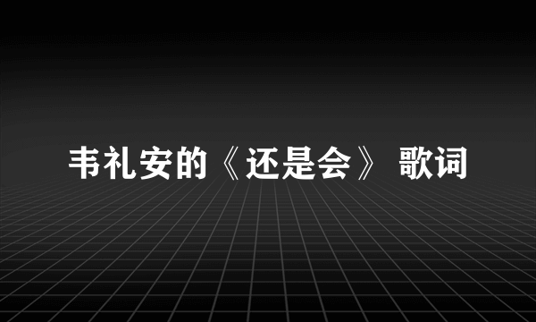 韦礼安的《还是会》 歌词