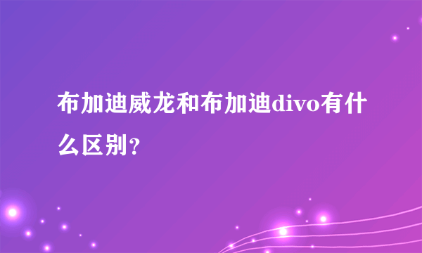 布加迪威龙和布加迪divo有什么区别？