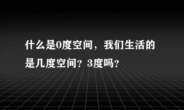 什么是0度空间，我们生活的是几度空间？3度吗？