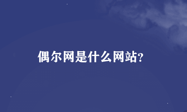 偶尔网是什么网站？