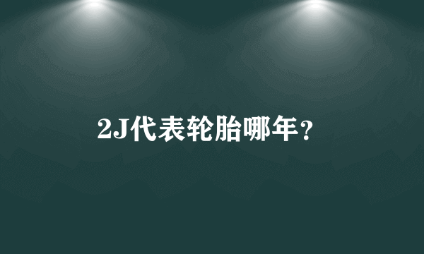 2J代表轮胎哪年？