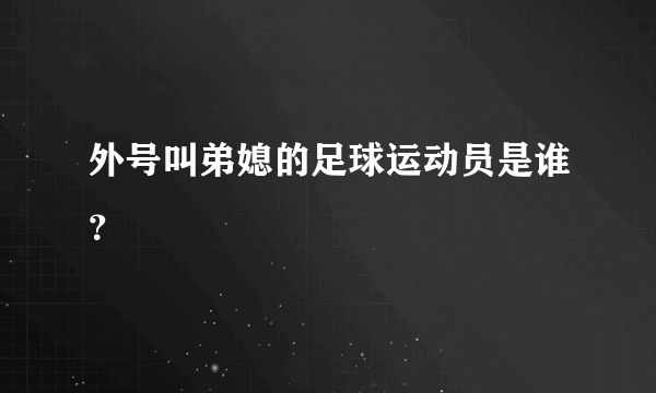 外号叫弟媳的足球运动员是谁？