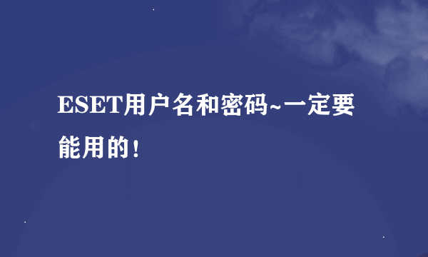 ESET用户名和密码~一定要能用的！