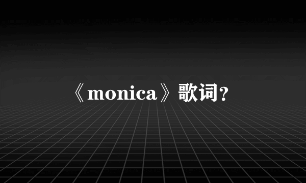 《monica》歌词？