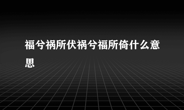 福兮祸所伏祸兮福所倚什么意思