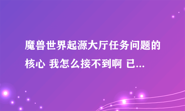 魔兽世界起源大厅任务问题的核心 我怎么接不到啊 已经把奥丹姆的主线做了但没做支线麻烦告诉下是哪条支线