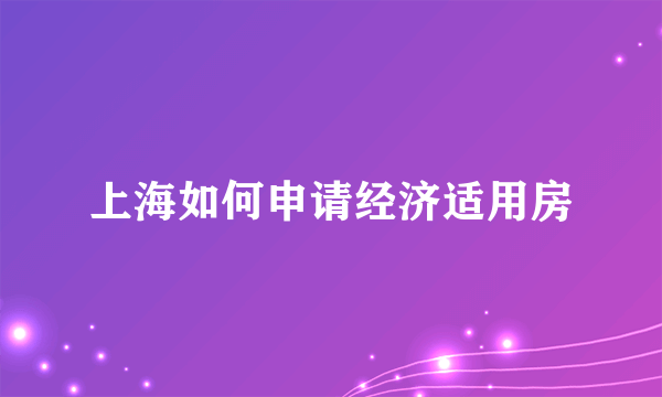 上海如何申请经济适用房