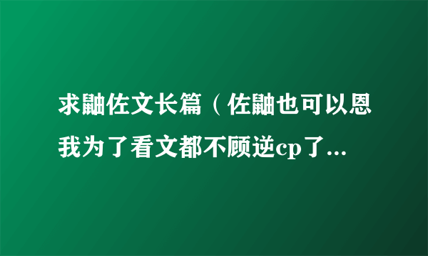 求鼬佐文长篇（佐鼬也可以恩我为了看文都不顾逆cp了呜……）