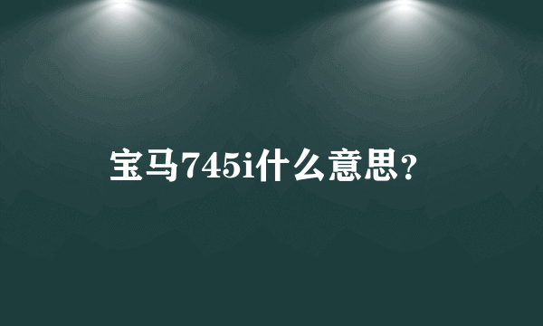 宝马745i什么意思？