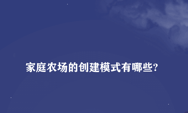 
家庭农场的创建模式有哪些?

