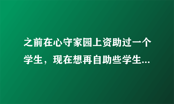 之前在心守家园上资助过一个学生，现在想再自助些学生，但是每次上面都是0.有没有其他类似的公益组织？