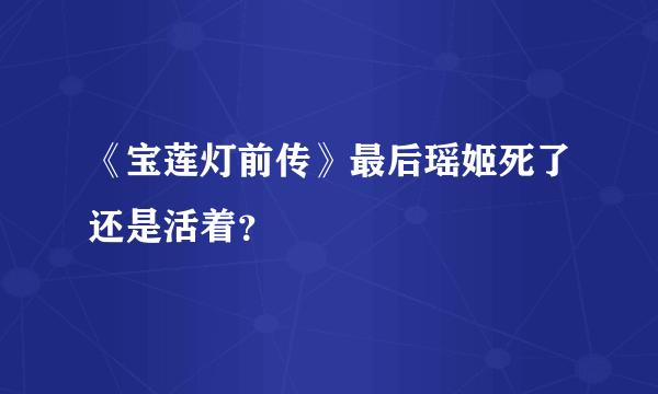 《宝莲灯前传》最后瑶姬死了还是活着？