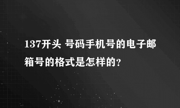 137开头 号码手机号的电子邮箱号的格式是怎样的？