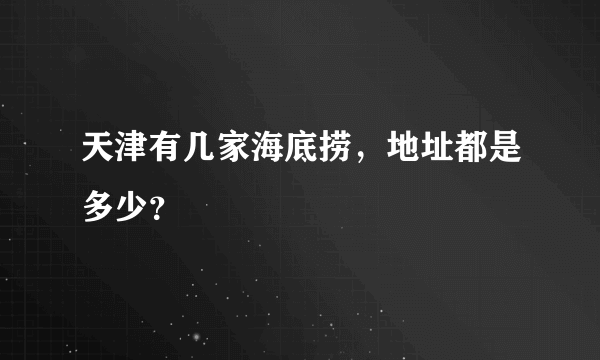 天津有几家海底捞，地址都是多少？