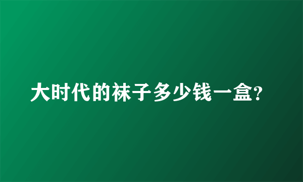 大时代的袜子多少钱一盒？