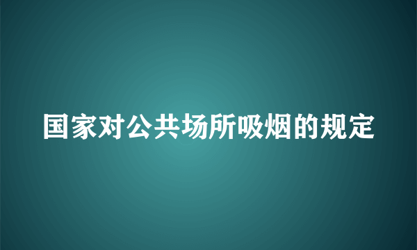 国家对公共场所吸烟的规定