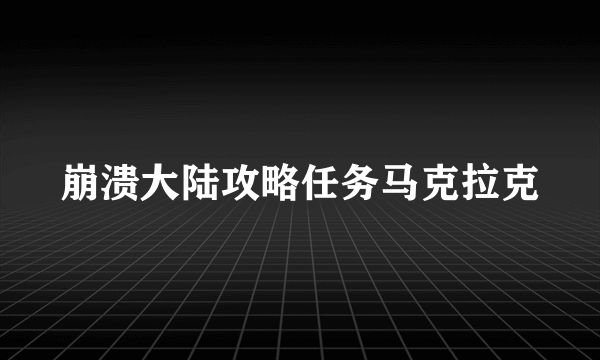 崩溃大陆攻略任务马克拉克