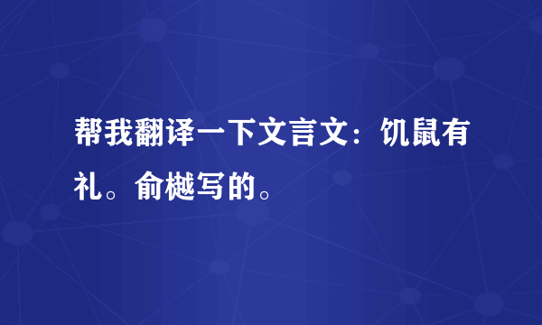 帮我翻译一下文言文：饥鼠有礼。俞樾写的。