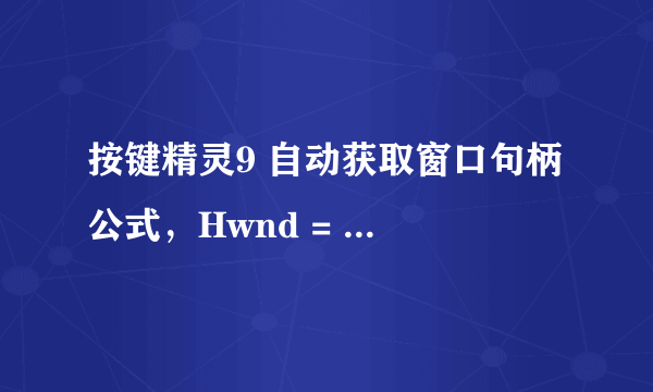 按键精灵9 自动获取窗口句柄 公式，Hwnd = Plugin.Window.Search(