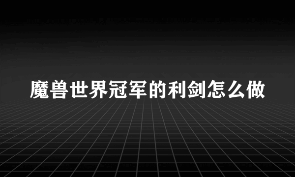 魔兽世界冠军的利剑怎么做