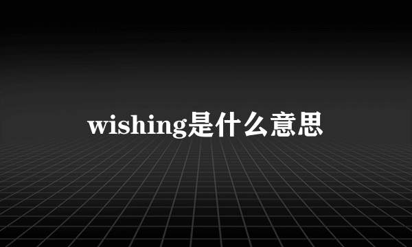 wishing是什么意思