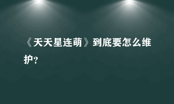 《天天星连萌》到底要怎么维护？