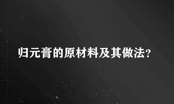 归元膏的原材料及其做法？