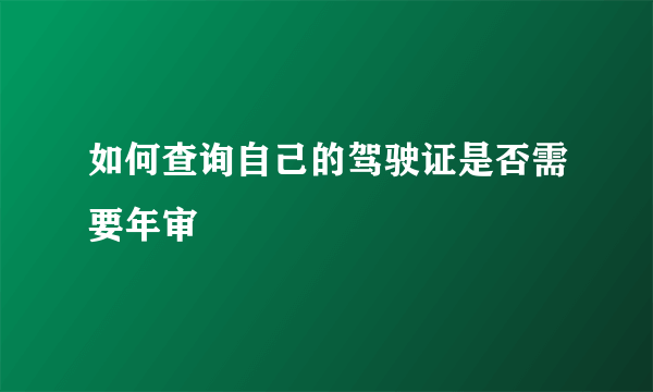 如何查询自己的驾驶证是否需要年审