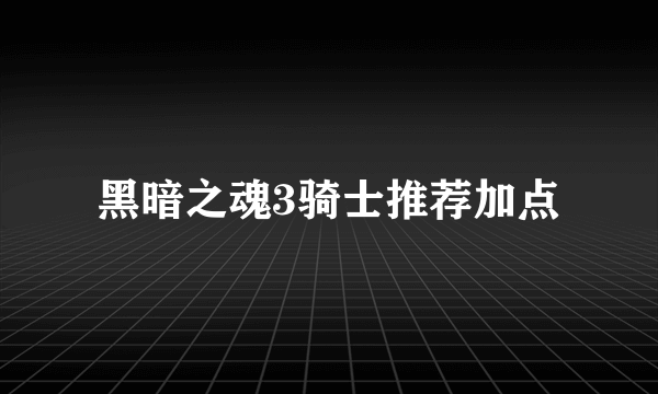 黑暗之魂3骑士推荐加点