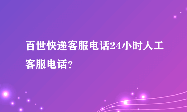 百世快递客服电话24小时人工客服电话？