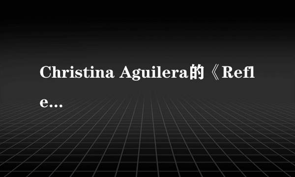 Christina Aguilera的《Reflection》 歌词