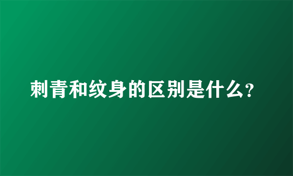 刺青和纹身的区别是什么？