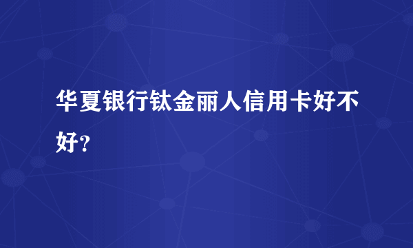 华夏银行钛金丽人信用卡好不好？