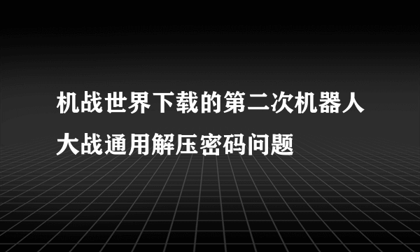 机战世界下载的第二次机器人大战通用解压密码问题