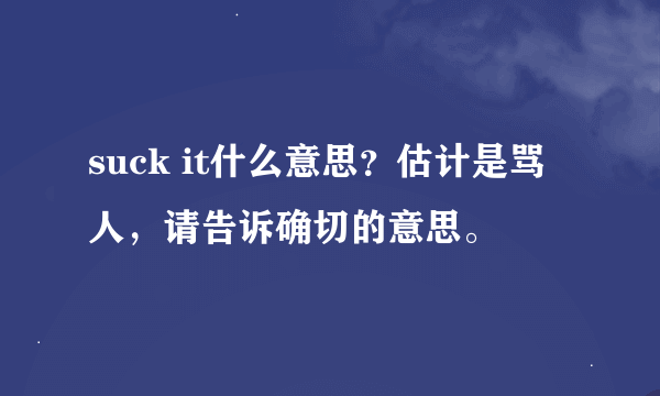 suck it什么意思？估计是骂人，请告诉确切的意思。