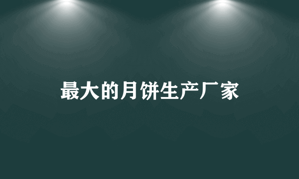 最大的月饼生产厂家