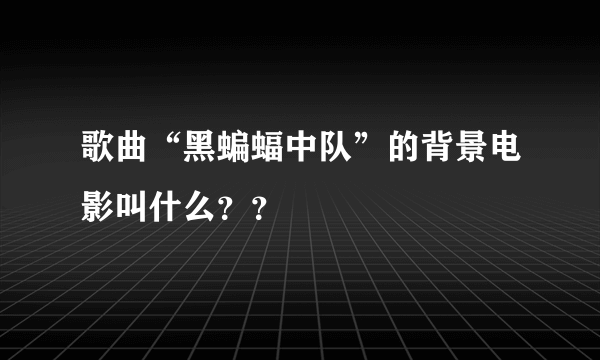 歌曲“黑蝙蝠中队”的背景电影叫什么？？