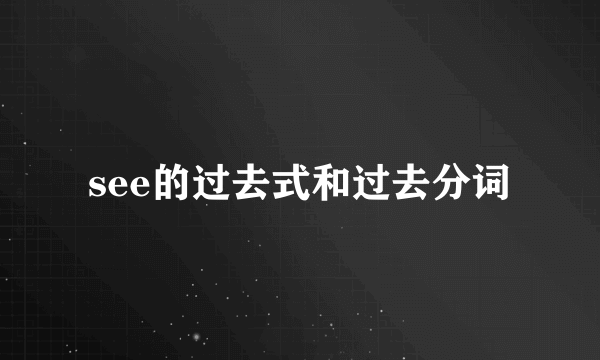 see的过去式和过去分词