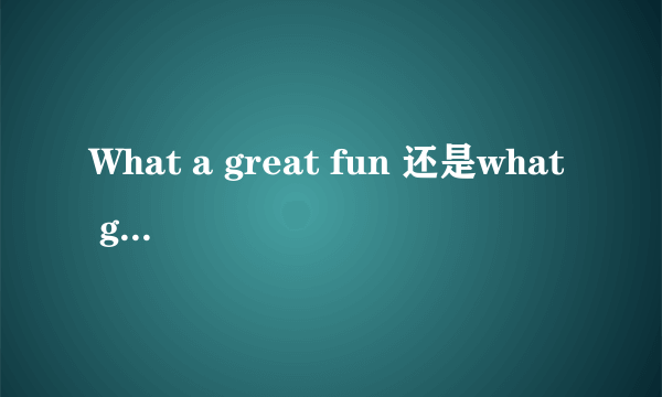 What a great fun 还是what great fun