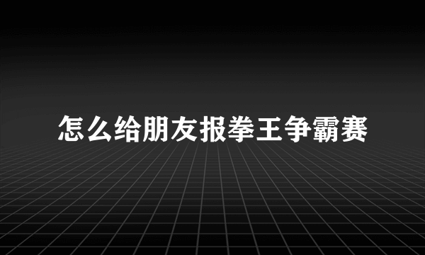 怎么给朋友报拳王争霸赛