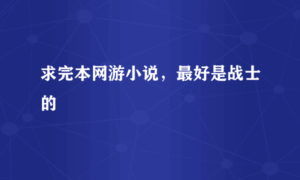 求完本网游小说，最好是战士的