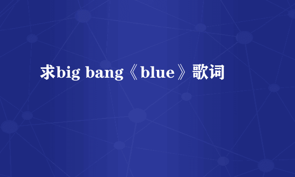 求big bang《blue》歌词