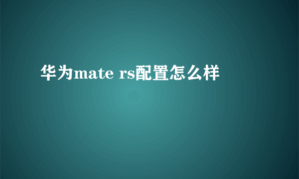 华为mate rs配置怎么样