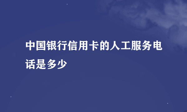 中国银行信用卡的人工服务电话是多少