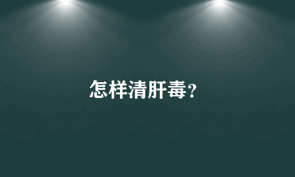 怎样清肝毒？