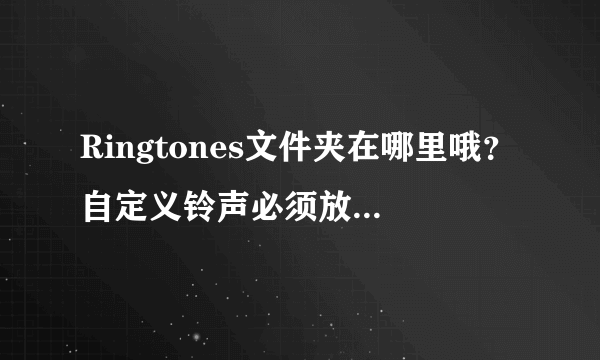 Ringtones文件夹在哪里哦？自定义铃声必须放在里面？