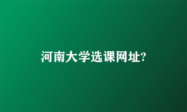 河南大学选课网址?